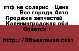 птф на солярис › Цена ­ 1 500 - Все города Авто » Продажа запчастей   . Калининградская обл.,Советск г.